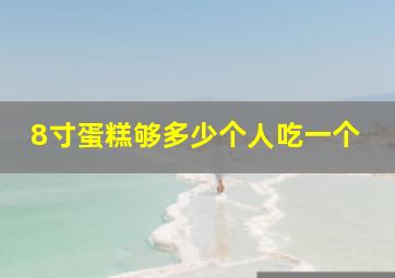 8寸蛋糕够多少个人吃一个