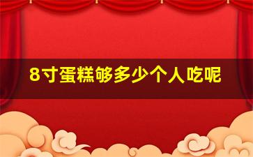 8寸蛋糕够多少个人吃呢