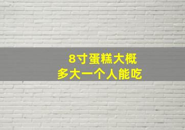 8寸蛋糕大概多大一个人能吃