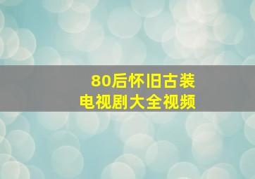 80后怀旧古装电视剧大全视频