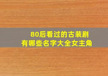 80后看过的古装剧有哪些名字大全女主角