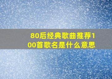 80后经典歌曲推荐100首歌名是什么意思