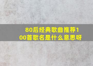 80后经典歌曲推荐100首歌名是什么意思呀