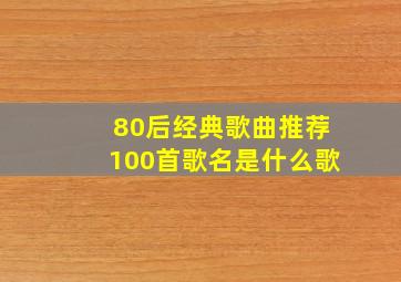 80后经典歌曲推荐100首歌名是什么歌