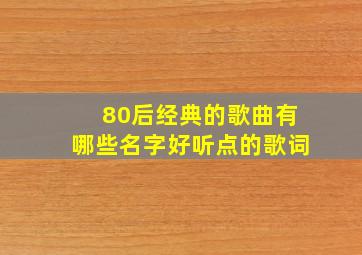 80后经典的歌曲有哪些名字好听点的歌词