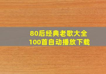 80后经典老歌大全100首自动播放下载