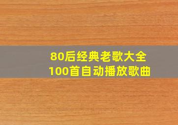 80后经典老歌大全100首自动播放歌曲