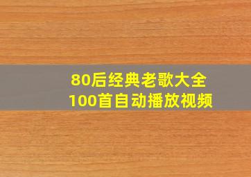 80后经典老歌大全100首自动播放视频