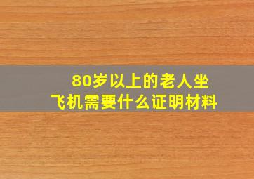 80岁以上的老人坐飞机需要什么证明材料