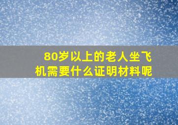 80岁以上的老人坐飞机需要什么证明材料呢