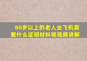 80岁以上的老人坐飞机需要什么证明材料呢视频讲解