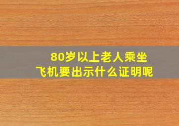 80岁以上老人乘坐飞机要出示什么证明呢