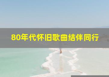 80年代怀旧歌曲结伴同行