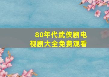 80年代武侠剧电视剧大全免费观看