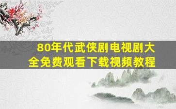 80年代武侠剧电视剧大全免费观看下载视频教程