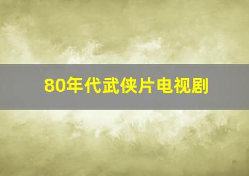 80年代武侠片电视剧