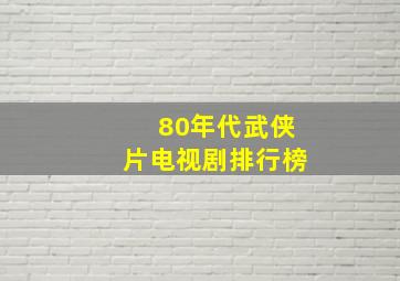 80年代武侠片电视剧排行榜