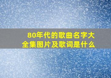 80年代的歌曲名字大全集图片及歌词是什么