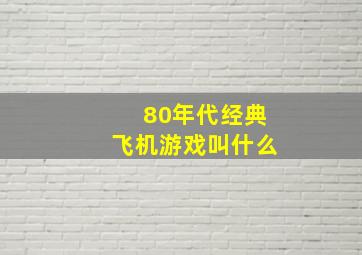 80年代经典飞机游戏叫什么