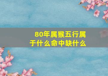 80年属猴五行属于什么命中缺什么