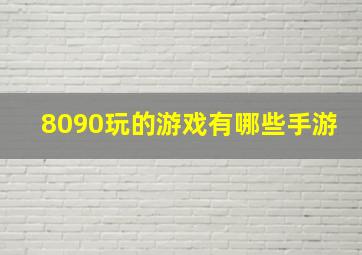 8090玩的游戏有哪些手游