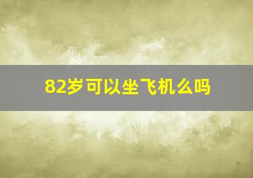 82岁可以坐飞机么吗