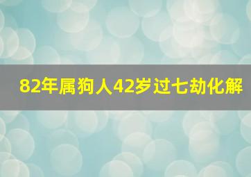 82年属狗人42岁过七劫化解