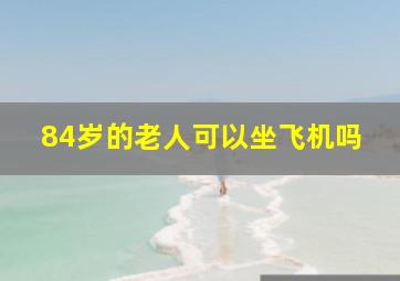 84岁的老人可以坐飞机吗