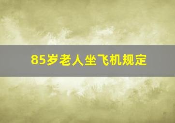 85岁老人坐飞机规定