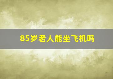 85岁老人能坐飞机吗