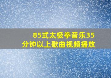 85式太极拳音乐35分钟以上歌曲视频播放