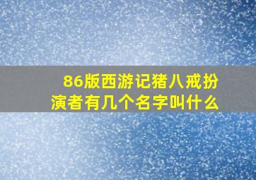 86版西游记猪八戒扮演者有几个名字叫什么