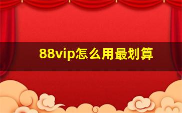 88vip怎么用最划算