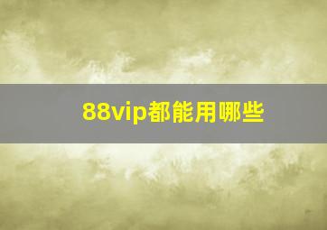 88vip都能用哪些