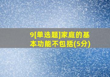 9[单选题]家庭的基本功能不包括(5分)