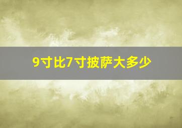 9寸比7寸披萨大多少