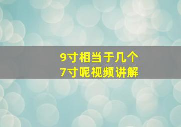 9寸相当于几个7寸呢视频讲解