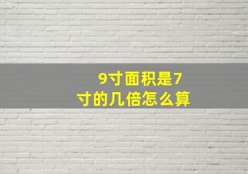 9寸面积是7寸的几倍怎么算