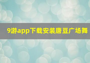 9游app下载安装唐豆广场舞