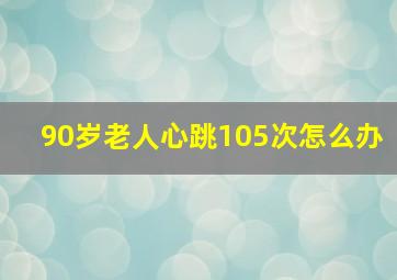 90岁老人心跳105次怎么办