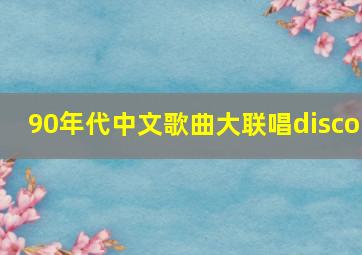 90年代中文歌曲大联唱disco