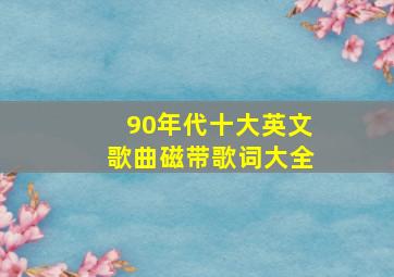 90年代十大英文歌曲磁带歌词大全