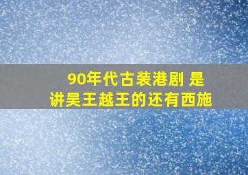 90年代古装港剧 是讲吴王越王的还有西施