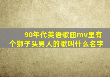 90年代英语歌曲mv里有个狮子头男人的歌叫什么名字