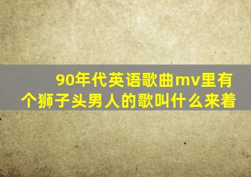 90年代英语歌曲mv里有个狮子头男人的歌叫什么来着