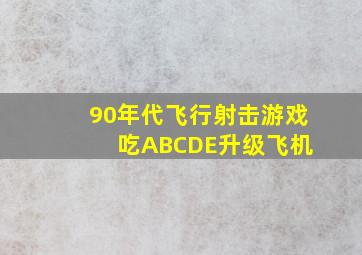 90年代飞行射击游戏 吃ABCDE升级飞机