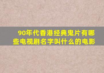 90年代香港经典鬼片有哪些电视剧名字叫什么的电影