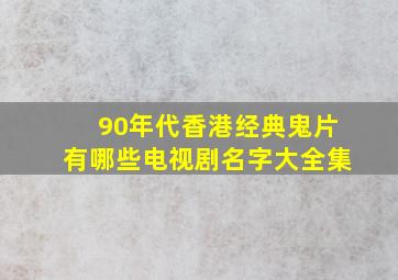 90年代香港经典鬼片有哪些电视剧名字大全集