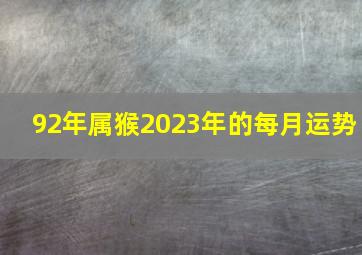 92年属猴2023年的每月运势