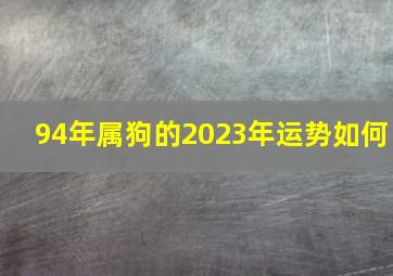 94年属狗的2023年运势如何